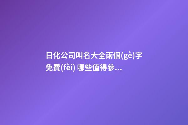 日化公司叫名大全兩個(gè)字免費(fèi) 哪些值得參照-第1張-公司起名-玄機(jī)派